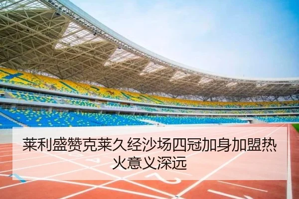 莱利盛赞克莱久经沙场四冠加身加盟热火意义深远